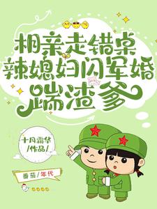 相親走錯桌，辣媳婦閃軍婚踹渣爹